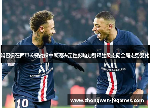 姆巴佩在西甲关键战役中展现决定性影响力引领胜负走向全局走势变化