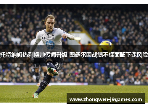 托特纳姆热刺换帅传闻升级 图多尔因战绩不佳面临下课风险