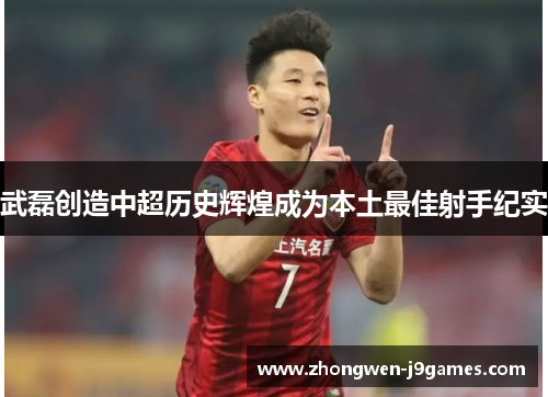武磊创造中超历史辉煌成为本土最佳射手纪实